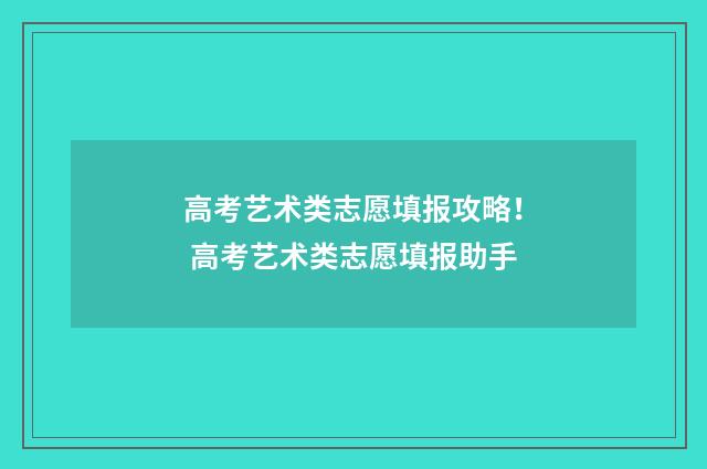 高考艺术类志愿填报攻略！ 高考艺术类志愿填报助手