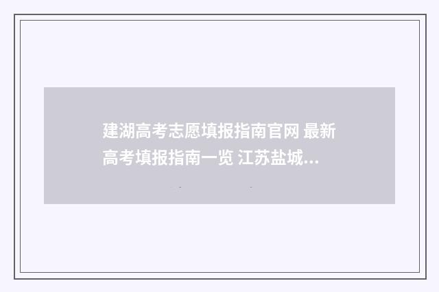 建湖高考志愿填报指南官网 最新高考填报指南一览 江苏盐城建湖高考
