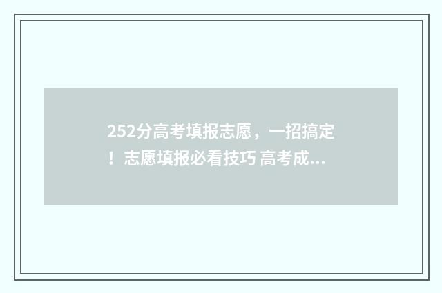 252分高考填报志愿，一招搞定！志愿填报必看技巧 高考成绩252分能进什么学校