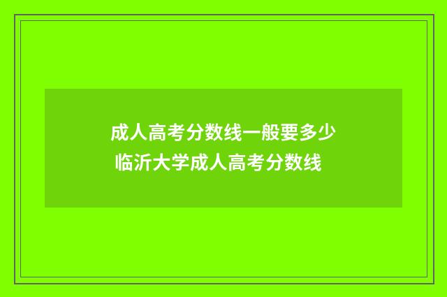 成人高考分数线一般要多少 临沂大学成人高考分数线