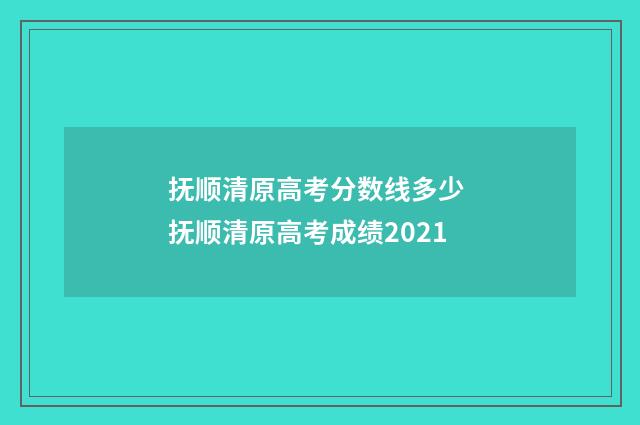 抚顺清原高考分数线多少 抚顺清原高考成绩2021