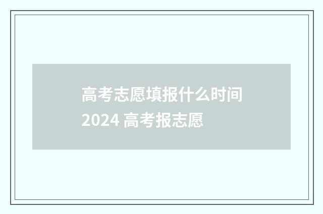 高考志愿填报什么时间2024 高考报志愿