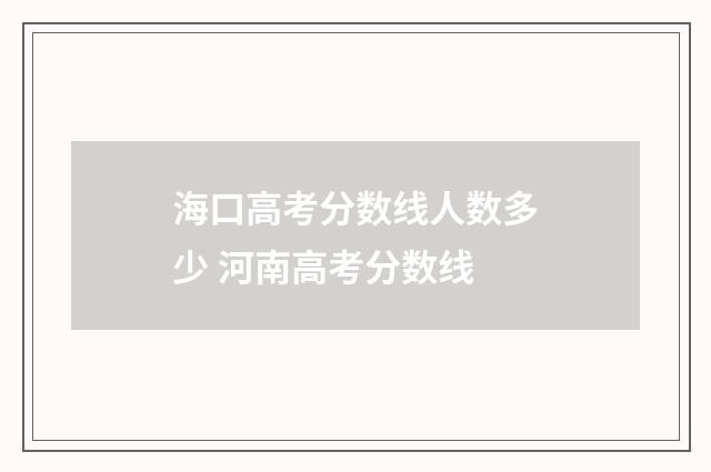 海口高考分数线人数多少 河南高考分数线