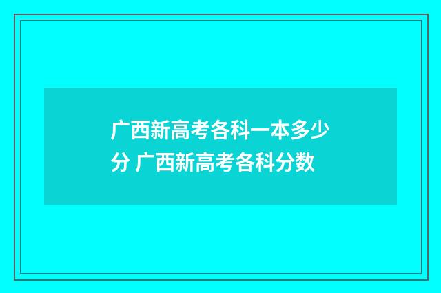 广西新高考各科一本多少分 广西新高考各科分数