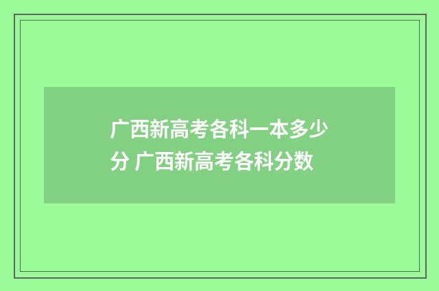 广西新高考各科一本多少分 广西新高考各科分数