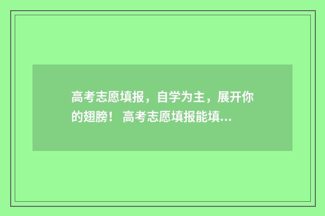 高考志愿填报，自学为主，展开你的翅膀！ 高考志愿填报能填几个