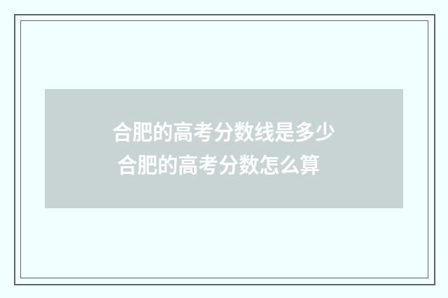 合肥的高考分数线是多少 合肥的高考分数怎么算