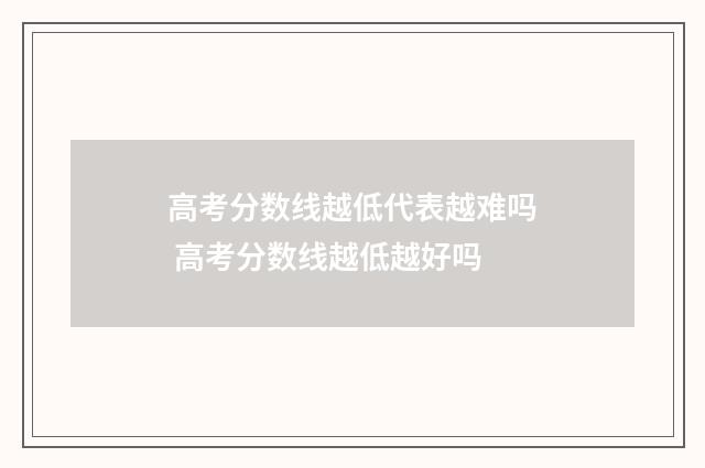 高考分数线越低代表越难吗 高考分数线越低越好吗