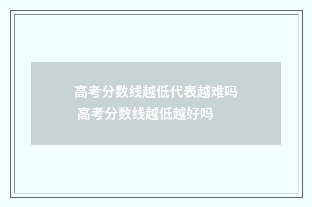 高考分数线越低代表越难吗 高考分数线越低越好吗