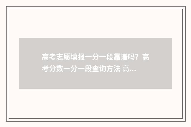 高考志愿填报一分一段靠谱吗？高考分数一分一段查询方法 高考志愿填报模板