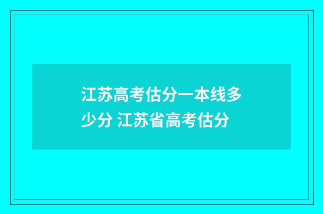 江苏高考估分一本线多少分 江苏省高考估分