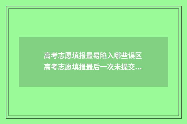 高考志愿填报最易陷入哪些误区 高考志愿填报最后一次未提交怎么办