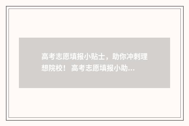 高考志愿填报小贴士，助你冲刺理想院校！ 高考志愿填报小助手