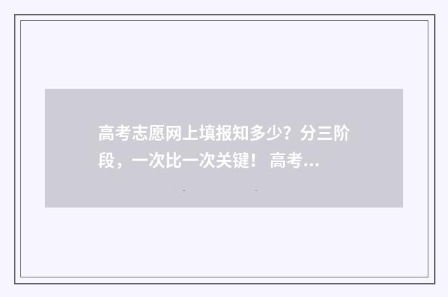 高考志愿网上填报知多少？分三阶段，一次比一次关键！ 高考志愿网上填报入口