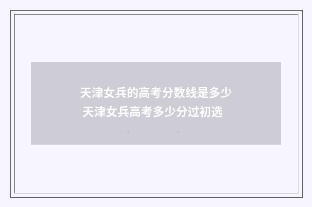 天津女兵的高考分数线是多少 天津女兵高考多少分过初选
