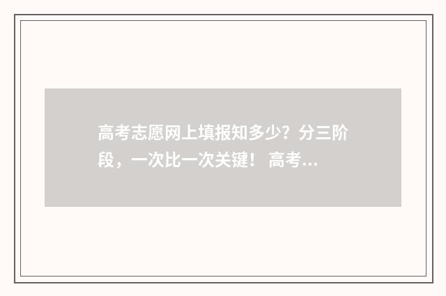 高考志愿网上填报知多少？分三阶段，一次比一次关键！ 高考志愿网上填报入口