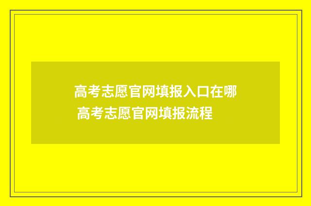 高考志愿官网填报入口在哪 高考志愿官网填报流程