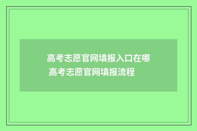 高考志愿官网填报入口在哪 高考志愿官网填报流程