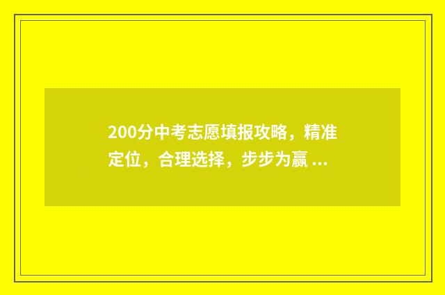 200分中考志愿填报攻略，精准定位，合理选择，步步为赢 中考分200分能上哪个高中?