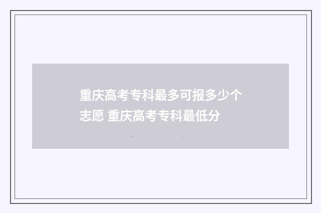重庆高考专科最多可报多少个志愿 重庆高考专科最低分