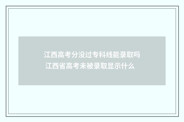 江西高考分没过专科线能录取吗 江西省高考未被录取显示什么