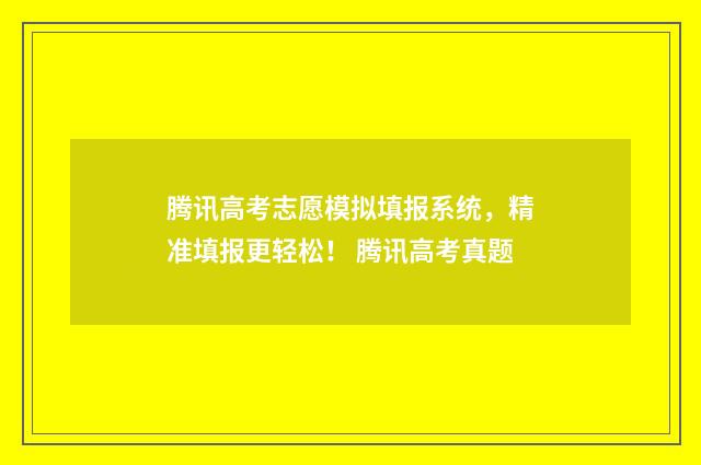 腾讯高考志愿模拟填报系统，精准填报更轻松！ 腾讯高考真题