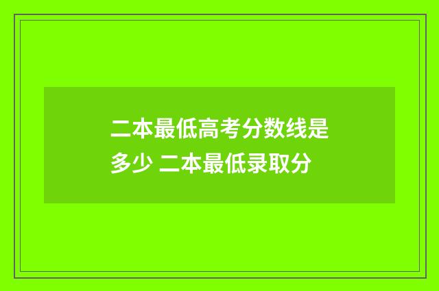 二本最低高考分数线是多少 二本最低录取分