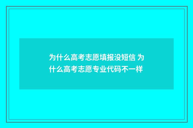 为什么高考志愿填报没短信 为什么高考志愿专业代码不一样