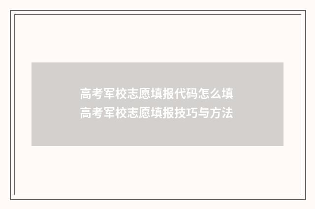高考军校志愿填报代码怎么填 高考军校志愿填报技巧与方法