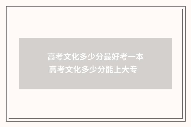 高考文化多少分最好考一本 高考文化多少分能上大专