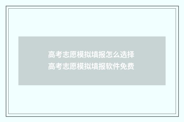 高考志愿模拟填报怎么选择 高考志愿模拟填报软件免费