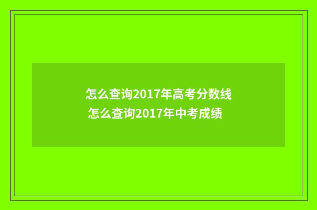 怎么查询2017年高考分数线 怎么查询2017年中考成绩