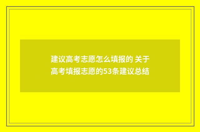 建议高考志愿怎么填报的 关于高考填报志愿的53条建议总结