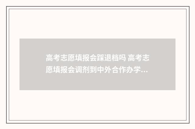 高考志愿填报会踩退档吗 高考志愿填报会调剂到中外合作办学专业吗