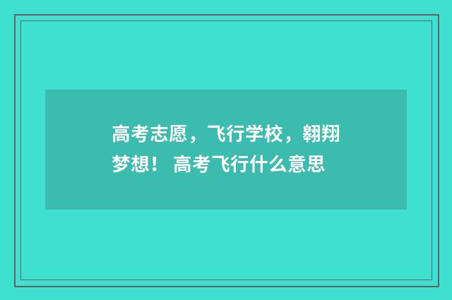 高考志愿，飞行学校，翱翔梦想！ 高考飞行什么意思