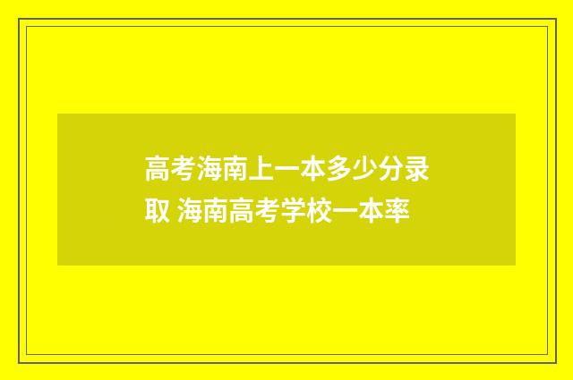 高考海南上一本多少分录取 海南高考学校一本率
