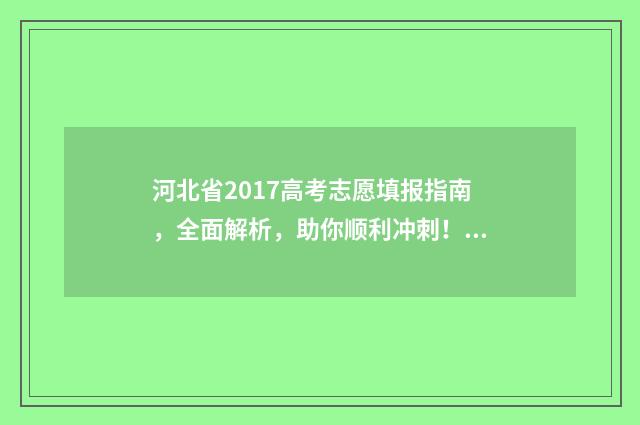 河北省2017高考志愿填报指南，全面解析，助你顺利冲刺！ 河北省2017高考理科状元
