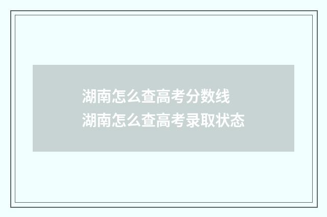 湖南怎么查高考分数线 湖南怎么查高考录取状态