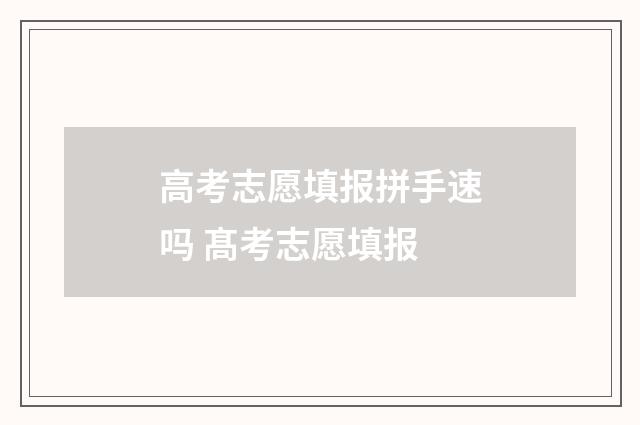 高考志愿填报拼手速吗 髙考志愿填报