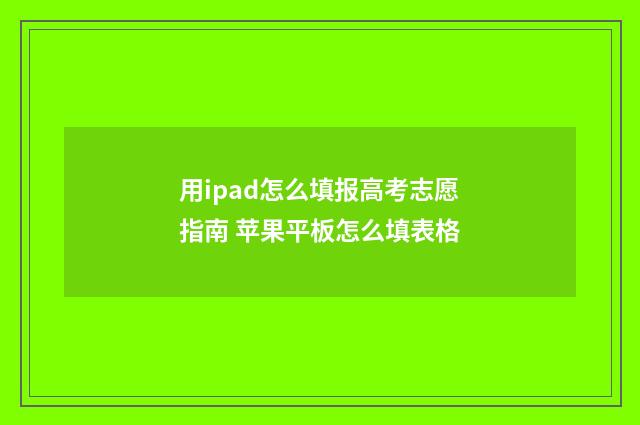 用ipad怎么填报高考志愿指南 苹果平板怎么填表格