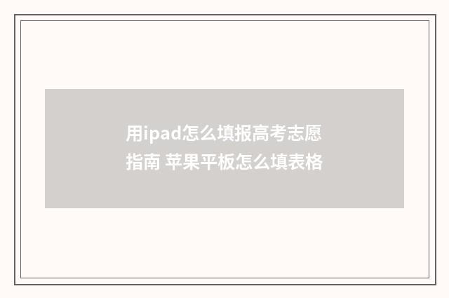 用ipad怎么填报高考志愿指南 苹果平板怎么填表格