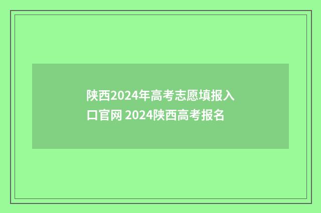 陕西2024年高考志愿填报入口官网 2024陕西高考报名