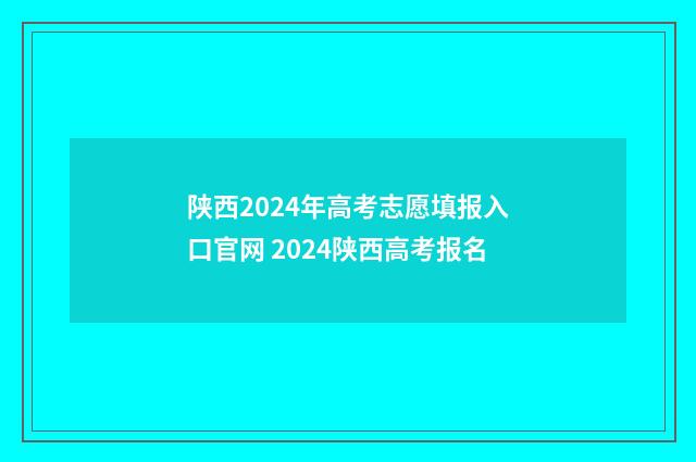 陕西2024年高考志愿填报入口官网 2024陕西高考报名