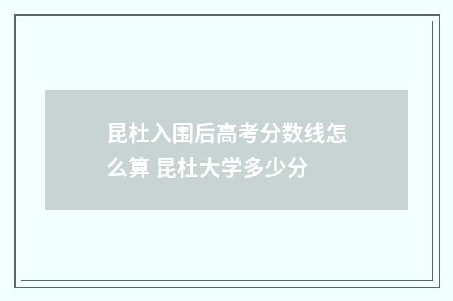 昆杜入围后高考分数线怎么算 昆杜大学多少分