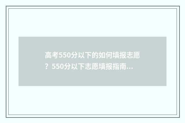 高考550分以下的如何填报志愿？550分以下志愿填报指南 高考550分什么水平