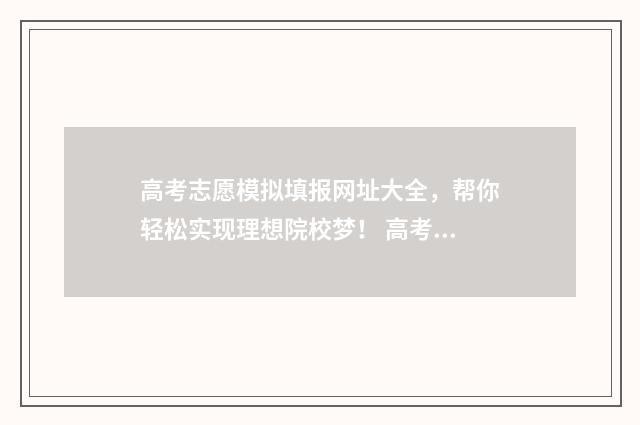 高考志愿模拟填报网址大全，帮你轻松实现理想院校梦！ 高考志愿模拟填报系统入口免费