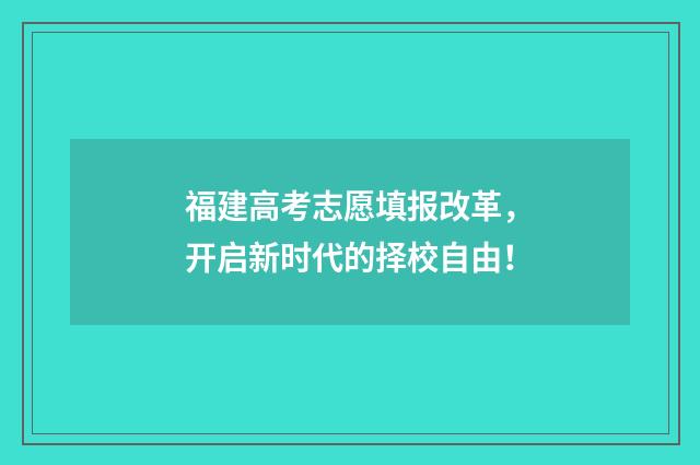 福建高考志愿填报改革，开启新时代的择校自由！