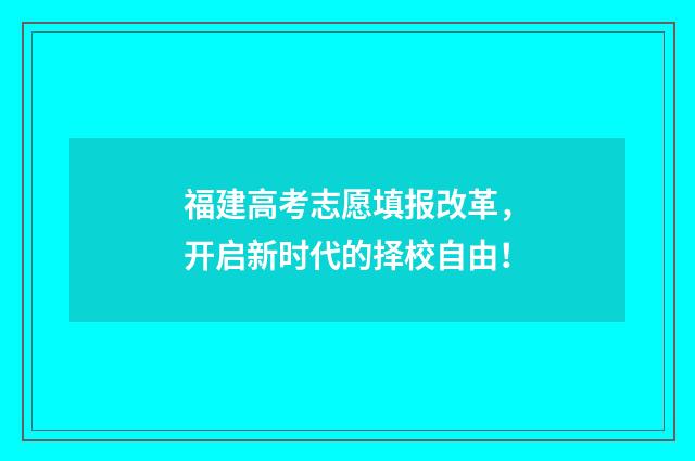 福建高考志愿填报改革，开启新时代的择校自由！