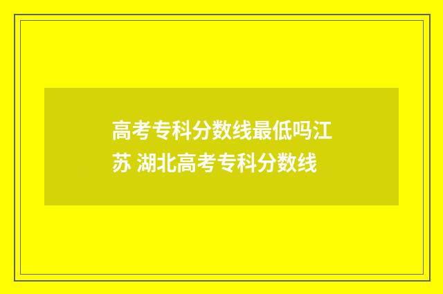 高考专科分数线最低吗江苏 湖北高考专科分数线