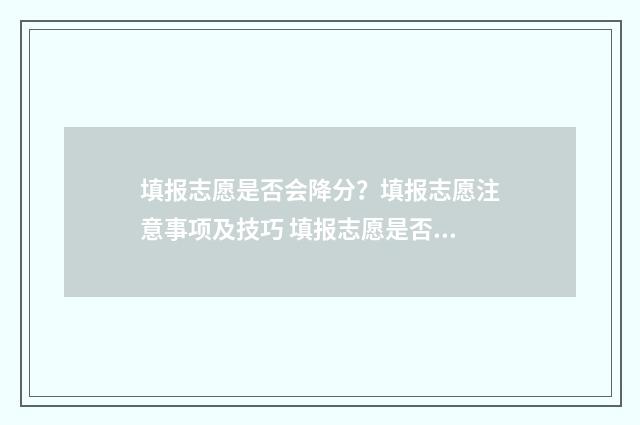 填报志愿是否会降分？填报志愿注意事项及技巧 填报志愿是否会被录取